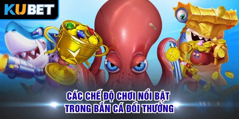 Các chế độ chơi nổi bật trong bắn cá đổi thưởng 